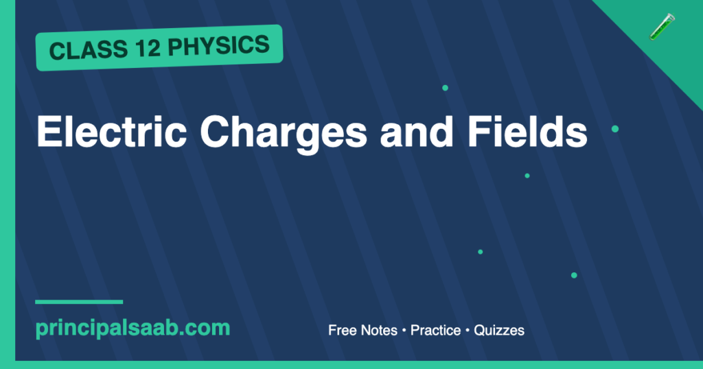 Electric Charges and Fields — Class 12 Physics Notes & Practice