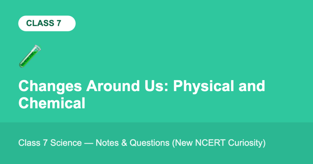 Changes Around Us: Physical and Chemical — Class 7 Science Notes & Questions