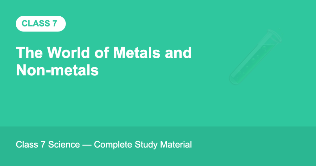 The World of Metals and Non-metals — Class 7 Science Notes & Practice